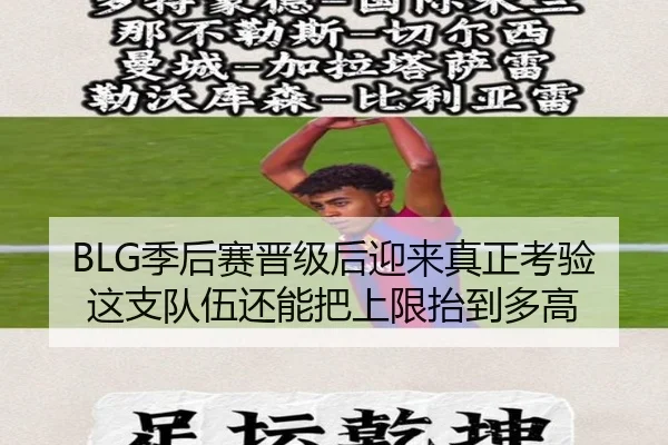 BLG季后赛晋级后迎来真正考验 这支队伍还能把上限抬到多高